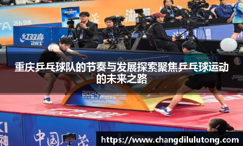 重庆乒乓球队的节奏与发展探索聚焦乒乓球运动的未来之路