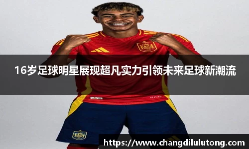 16岁足球明星展现超凡实力引领未来足球新潮流